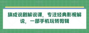 旗成说剧解说课，专注经典影视解说，一部手机玩转剪辑-第一资源库