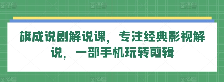 旗成说剧解说课，专注经典影视解说，一部手机玩转剪辑-第一资源库