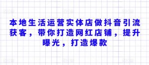 本地生活运营实体店做抖音引流获客,带你打造网红店铺,提升曝光,打造爆款-第一资源库