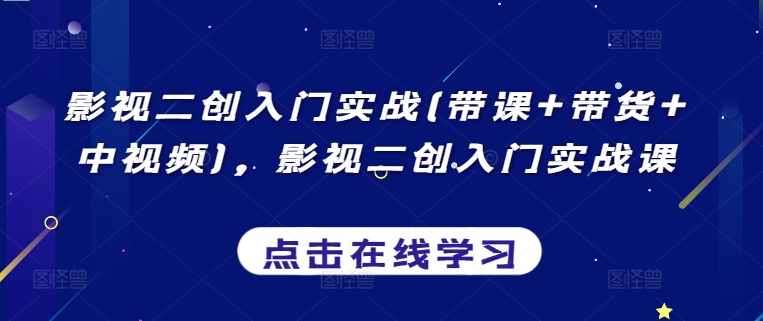 影视二创入门实战(带课+带货+中视频),影视二创入门实战课-第一资源库