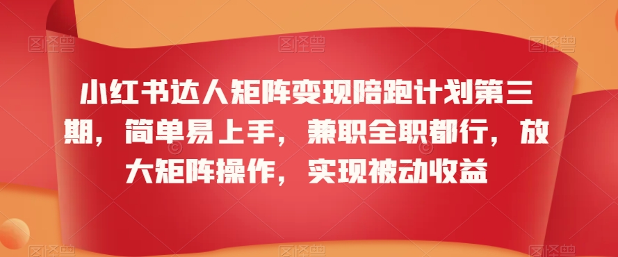 小红书达人矩阵变现陪跑计划第三期,简单易上手,兼职全职都行,放大矩阵操作,实现被动收益-第一资源库