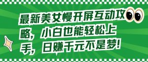 最新美女慢开屏互动攻略，小白也能轻松上手，日赚千元不是梦【揭秘】-第一资源库