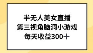 半无人美女直播，第三视角脑洞小游戏，每天收益300+【揭秘】-第一资源库