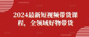 2024最新短视频带货课程,全领域好物带货-第一资源库