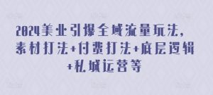 2024美业引爆全域流量玩法，素材打法 付费打法 底层逻辑 私城运营等-第一资源库