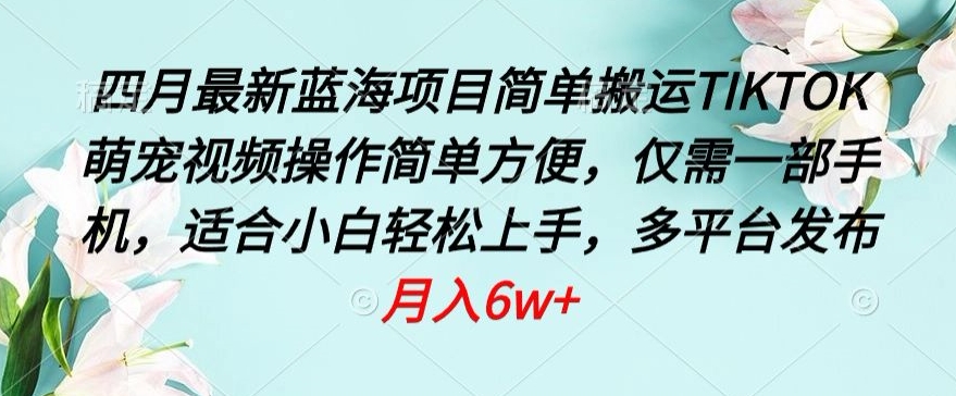 四月最新蓝海项目，简单搬运TIKTOK萌宠视频，操作简单方便，仅需一部手机【揭秘】-第一资源库
