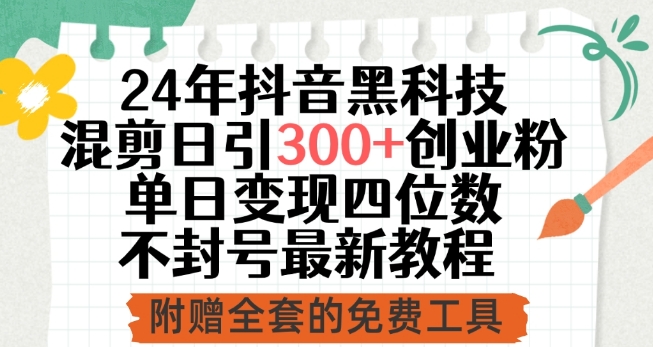 24年抖音黑科技混剪日引300+创业粉,单日变现四位数不封号最新教程【揭秘】-第一资源库