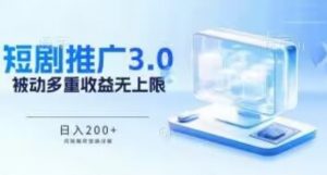 推广短剧3.0.鸡贼搬砖玩法详解，被动收益日入200+，多重收益每天累加，坚持收益无上限【揭秘】-第一资源库