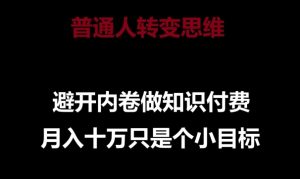 普通人转变思维，避开内卷做知识付费，月入十万只是一个小目标【揭秘】-第一资源库