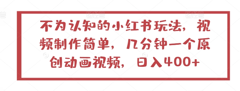 不为认知的小红书玩法,视频制作简单,几分钟一个原创动画视频,日入400+【揭秘】-第一资源库
