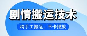 4月抖音剧情搬运技术，纯手工搬运，不卡播放【揭秘】-第一资源库