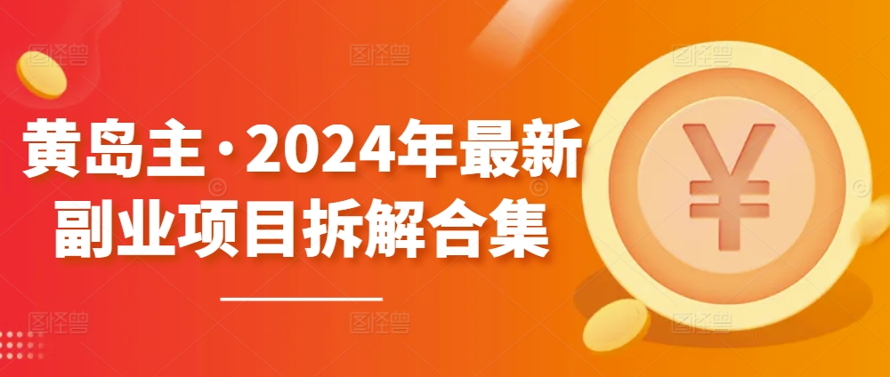 黄岛主·2024年最新副业项目拆解合集【无水印】-第一资源库