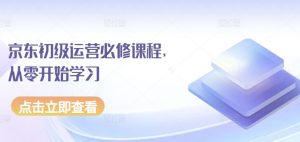 京东初级运营必修课程,从零开始学习-第一资源库
