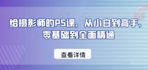给摄影师的PS课，从小白到高手，零基础到全面精通-第一资源库