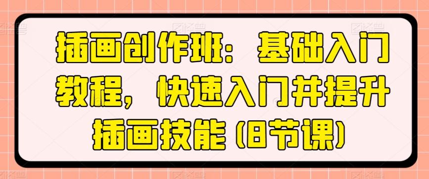 插画创作班：基础入门教程，快速入门并提升插画技能(8节课)-第一资源库