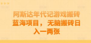 阿斯达年代记游戏搬砖蓝海项目, 无脑搬砖日入一两张【揭秘】-第一资源库