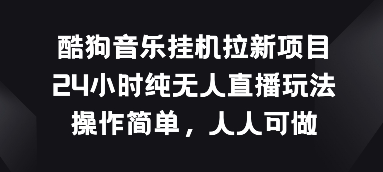 酷狗音乐挂JI拉新项目，24小时纯无人直播玩法，操作简单人人可做【揭秘】-第一资源库