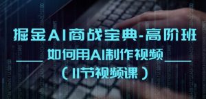 掘金AI商战宝典-高阶班：如何用AI制作视频(11节视频课)-第一资源库
