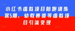小红书虚拟项目陪跑训练营5期，幼教赛道等虚拟项目引流变现-第一资源库
