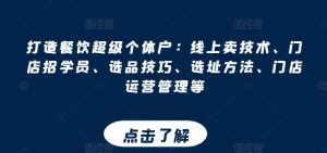 打造餐饮超级个体户：线上卖技术、门店招学员、选品技巧、选址方法、门店运营管理等-第一资源库