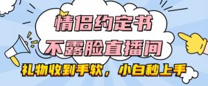 情侣约定书不露脸直播间,礼物收到手软,小白秒上手【揭秘】-第一资源库