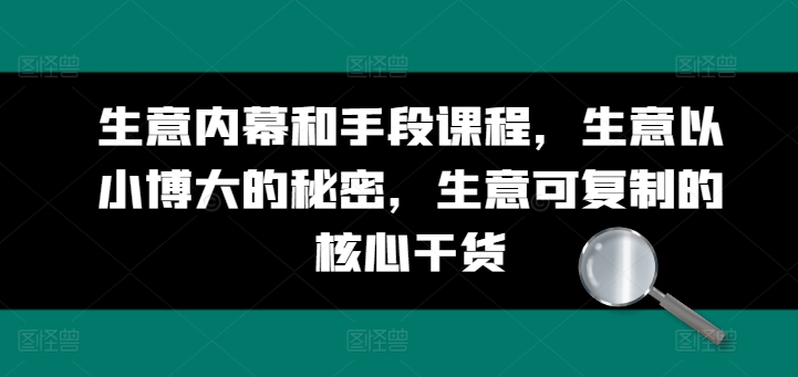 生意内幕和手段课程，生意以小博大的秘密，生意可复制的核心干货-第一资源库