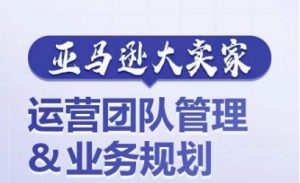 亚马逊大卖家-运营团队管理&业务规划，为你揭秘如何打造超强实力的运营团队-第一资源库