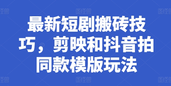 最新短剧搬砖技巧，剪映和抖音拍同款模版玩法-第一资源库