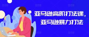 亚马逊高阶打法课，亚马逊暴力打法-第一资源库
