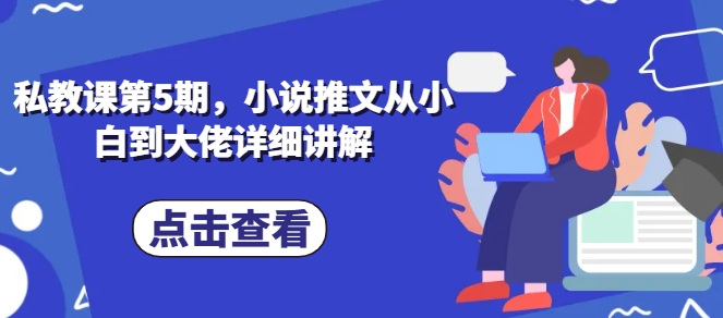 私教课第5期，小说推文从小白到大佬详细讲解-第一资源库