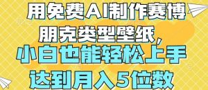 用免费AI制作赛博朋克类型壁纸,小白轻松上手,达到月入4位数【揭秘】-第一资源库