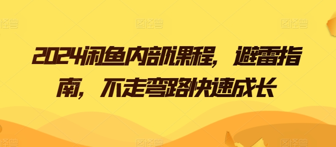 2024闲鱼内部课程,避雷指南,不走弯路快速成长-第一资源库