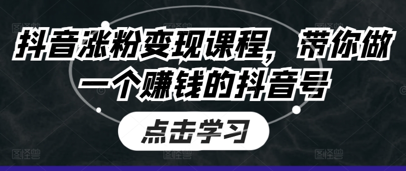 抖音涨粉变现课程，带你做一个赚钱的抖音号-第一资源库