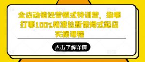 全店动销经营模式特训营，指哪打哪100%精准拉新保姆式起店实操课程-第一资源库