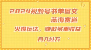 2024视频号书单图文蓝海赛道，火爆玩法，赚取多重收益，小白轻松上手，月入上万【揭秘】-第一资源库