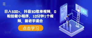 日入500+，抖音3D歌单视频，0粉挂载小程序，10分钟1个视频，新老手适合【揭秘】-第一资源库