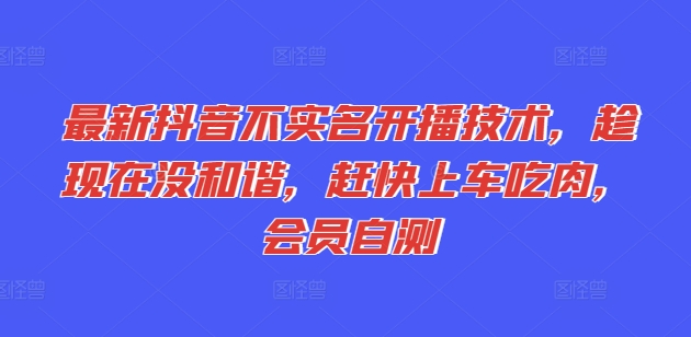 最新抖音不实名开播技术，趁现在没和谐，赶快上车吃肉，会员自测-第一资源库