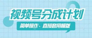 视频号分成计划新玩法，简单操作，直接着用模版，几分钟做好一个作品-第一资源库