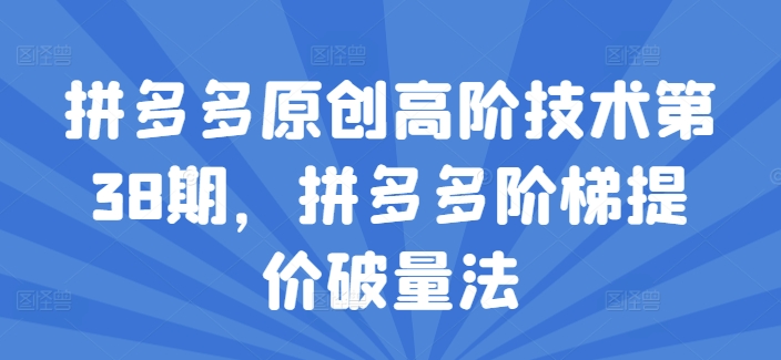 拼多多原创高阶技术第38期，拼多多阶梯提价破量法-第一资源库