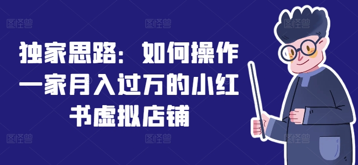 独家思路:如何操作一家月入过万的小红书虚拟店铺-第一资源库