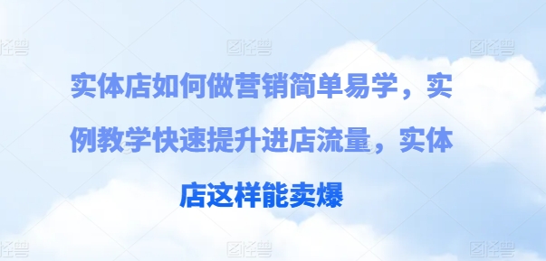 实体店如何做营销简单易学，实例教学快速提升进店流量，实体店这样能卖爆-第一资源库