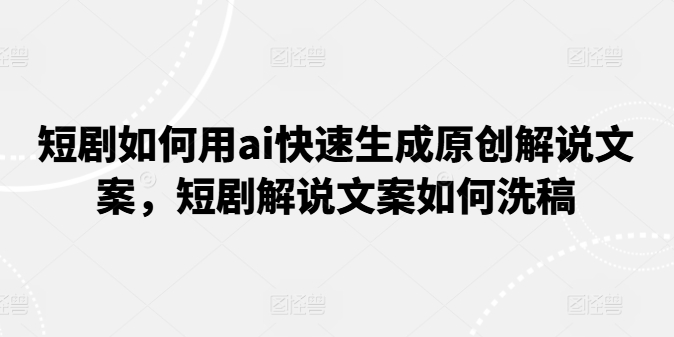 短剧如何用ai快速生成原创解说文案,短剧解说文案如何洗稿-第一资源库