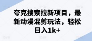夸克搜索拉新项目,最新动漫混剪玩法,轻松日入1k+-第一资源库