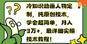 冷知识动画人物定制,纯原创技术,学会超简单,月入3万+,最详细实操技术教程【揭秘】-第一资源库