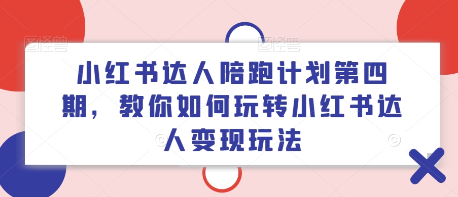 小红书达人陪跑计划第四期，教你如何玩转小红书达人变现玩法-第一资源库