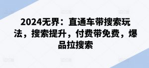 2024无界:直通车带搜索玩法,搜索提升,付费带免费,爆品拉搜索-第一资源库