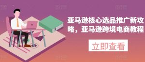 亚马逊核心选品推广新攻略，亚马逊跨境电商教程-第一资源库