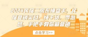 2024民宿二房东操盘手，民宿营销实战，纯干货，零忽悠，手把手教你做营销-第一资源库