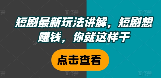 短剧最新玩法讲解,短剧想赚钱,你就这样干-第一资源库