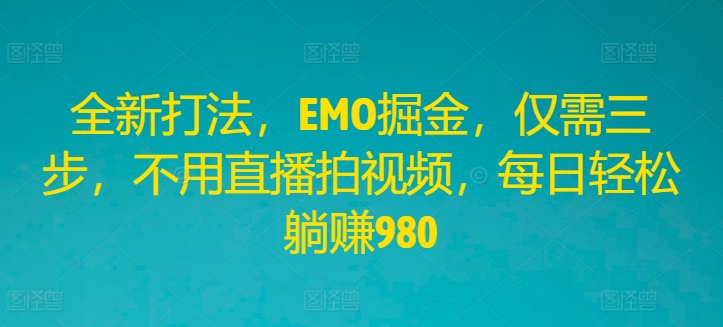 全新打法,EMO掘金,仅需三步,不用直播拍视频,每日轻松躺赚980【揭秘】-第一资源库
